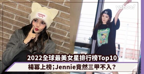 2022全球最美女星排行榜Top10！迪麗熱巴、楊冪上榜；BLACKPINK Jennie竟然三甲不入？
